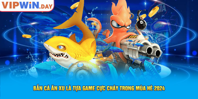 Bắn cá ăn xu là tựa game cực cháy trong mùa hè 2024