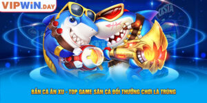 Bắn Cá Ăn Xu - Top Game Săn Cá Đổi Thưởng Chơi Là Trúng