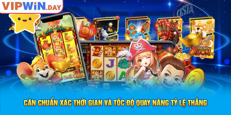 Căn chuẩn xác thời gian và tốc độ quay nâng tỷ lệ thắng