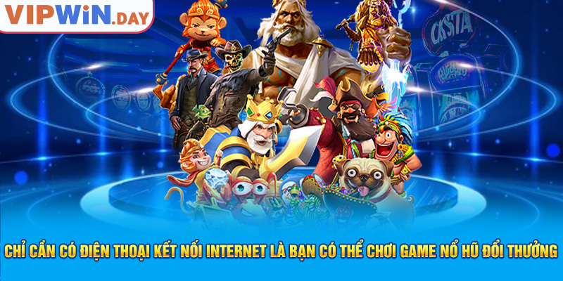 Chỉ cần có điện thoại kết nối internet là bạn có thể chơi game nổ hũ đổi thưởng