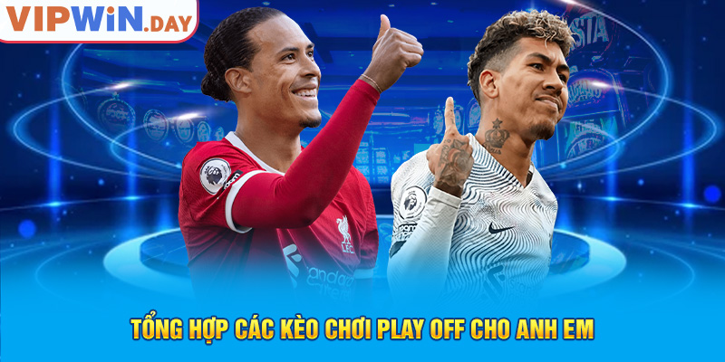 Tổng hợp các kèo chơi play off cho anh em